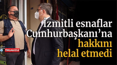İzmitli esnaflar Cumhurbaşkanı’na hakkını helal etmedi